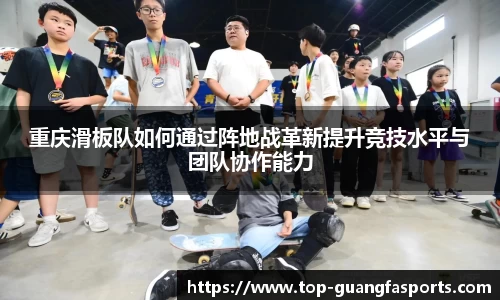 重庆滑板队如何通过阵地战革新提升竞技水平与团队协作能力