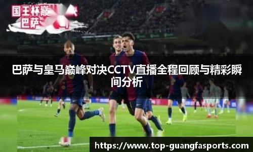 巴萨与皇马巅峰对决CCTV直播全程回顾与精彩瞬间分析